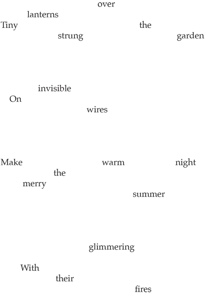Tiny lanterns strung over the garden, On invisible wires, Make merry the warm summer night, With their glimmering fires